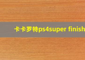 卡卡罗特ps4super finish